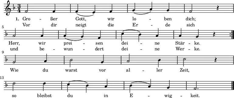 \relative c'
{ \key f \major \time 3/4 \small \repeat volta 2 { f2 f4 f4 (e4 ) f4 g4 (a4 ) g4 f2 r4 \break \override Staff.Clef #'break-visibility = ##(#f #f #f) a2 a4 a4 (g4 ) f4 c'4 (bes4 ) a4 a4 g4 r4 } { \break g2 a4 bes2 g4 a2 bes4 c2 r4 \break d2 d4 c4 (bes4 ) a4 bes4 (a4 ) g4 f2. \bar "|." }}
\addlyrics { \small \set stanza = #"1. " Gro -- ßer Gott, wir lo -- ben dich; Herr, wir prei -- sen dei -- ne Stär -- ke. Wie du warst vor al -- ler Zeit, so bleibst du in E -- wig -- keit. }
\addlyrics { \small Vor dir neigt die Er -- de sich und be -- wun -- dert dei -- ne Wer -- ke. }