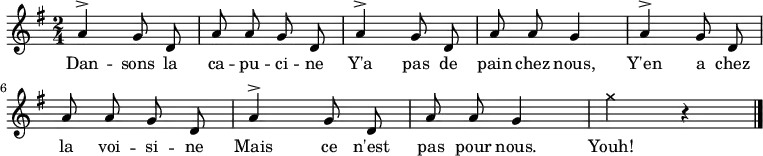 \relative a' {
    \clef treble
    \key g \major
    \time 2/4
    \autoBeamOff
    \set Score.tempoHideNote = ##t \tempo 4 = 90
  a4^> g8 d a' a g d 
  a'4^> g8 d a' a g4
  a4^> g8 d a' a g d
  a'4^> g8 d a' a g4
  \xNote { g'4 } r4
  \bar "|."
}
\addlyrics { Dan -- sons la ca -- pu -- ci -- ne
             Y'a pas de pain chez nous,
             Y'en a chez la voi -- si -- ne
             Mais ce n'est pas pour nous.
             Youh!
}