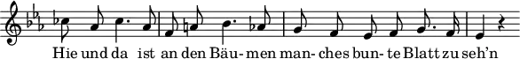 \header {
  tagline = ##f
}
\score {
  \new Staff \with {
    \remove "Time_signature_engraver"
  }
<<
  \relative c'' {
    \key ees \major
    \time 3/4
    \set Score.currentBarNumber = #6
    \override TupletBracket #'bracket-visibility = ##f
    \autoBeamOff
     %%%%%%%%%%%%%%%%%%%%%%%%%% no 16 Letzte Hiffnung
    ces8 aes ces4. aes8 | f a! bes4. aes8 | g f ees f g8. f16 | ees4 r4
  }
  \addlyrics {
    Hie und da ist an den Bäu- men man- ches bun- te Blatt zu seh’n
  }
>>
  \layout {
    \context {
      \remove "Metronome_mark_engraver"
    }
  }
  \midi {}
}