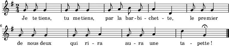 \relative g' { \autoBeamOff
\clef treble
\key g \major
\time 2/4
\set Score.tempoHideNote = ##t \tempo 4 = 90
g8 g g4 g8 g g4 g8 a b g a4 d,
g8 g g4 g8 g g4 g8 g a4 g8 g a4 d g, \fermata
\bar "|."
}
\addlyrics { Je te tiens, tu me tiens, par la bar -- bi -- chet -- te,
le pre -- mier de nous deux qui ri -- ra au -- ra une ta -- pette_!
}