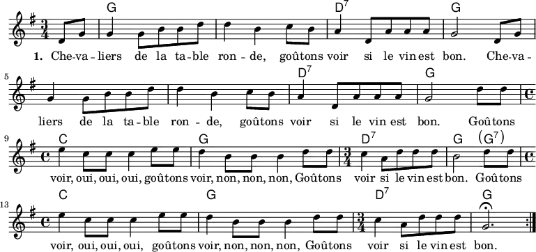<<
     \chords { \set ChordNames.midiMaximumVolume = #0.65
       s4 g,2.*2 d,2.:7 g,2.*3 d,2.:7 g,
       c1 g, d,2.:7 g,2 \parenthesize g,4:7 c1 g, d,2.:7 g,
     }
     \new Voice = "default" { \relative c' {
        \time 3/4 \key g \major \partial 4 
        d8 g g4 g8 b b d d4 b c8 b a4 d,8 a' a a g2
        d8 g g4 g8 b b d d4 b c8 b a4 d,8 a' a a g2 d'8 d 
        \time 4/4 e4 c8 c c4 e8 e d4 b8 b b4 d8 d
        \time 3/4 c4 a8 d d d b2 d8 d
        \time 4/4 e4 c8 c c4 e8 e d4 b8 b b4 d8 d
        \time 3/4 c4 a8 d d d g,2.\fermata \bar ":|."
    }}
    \new Lyrics \lyricsto "default" {
        \set stanza = "1. "
        Che -- va -- liers de la ta -- ble ron -- de,
        goû -- tons voir si le vin est bon.
        Che -- va -- liers de la ta -- ble ron -- de,
        goû -- tons voir si le vin est bon.
        Goû -- tons voir, oui, oui, oui,
        goû -- tons voir, non, non, non,
        Goû -- tons voir si le vin est bon.
        Goû -- tons voir, oui, oui, oui,
        goû -- tons voir, non, non, non,
        Goû -- tons voir si le vin est bon.
    }
  >>
  \layout { indent = #0 }
  \midi { \tempo 2 = 64 }