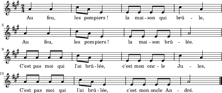 \relative a' {
    \clef treble
    \key a \major
    \time 2/4
    \set Score.tempoHideNote = ##t \tempo 4 = 120
  a4 a cis8 a e4 e8 e e e cis'4 a \break
  a4 a cis8 a e4 e8 e e e a2 \break
  a8 a a a cis8 a e4 e8 e e e cis'4 a \break
  a8 a a a cis8 a e4 e8 e e e a2
  \bar "|."
}
\addlyrics { Au feu, les pom -- piers_! la mai -- son qui brû -- le,
             Au feu, les pom -- piers_! la mai -- son brû -- lée.
             C'est pas moi qui l'ai brû -- lée, c'est mon onc -- le Ju -- les,
             C'est pas moi qui l'ai brû -- lée, c'est mon oncle An -- dré.
}