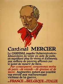 Texte écrit en rouge et noir sur une affiche jaunie, surmonté du portrait dessiné d'un ecclésiastique. Texte : Cardinal Mercier. Le Cardinal supplie l'Administration Alimentaire de venir en aide de suite, en expédiant plus de vivres et d'aliments, aux millions de pauvres affamés sur le point de mourir de faim. Par conséquent, consommez moins de pain, de viande, de graisse et de sucre. Augmentez autant que possible vos envois aux malheureuses victimes de la guerre, en France, en Belgique, en Italie.