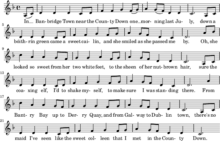 \new Score {
 \new Staff {
 <<
 \new Voice = "one" \relative c' {
 \clef treble
 \key f \major
 \time 4/4
 
 \partial 8*2 a8( c) | d4 d d c8 d | f4 f g f8( g) | a4 g8( f) d4 d | c2. a8 c | d4 d d c8 d | f4 f g f8 g | a4 g8 f d4 c | d2. a'8 bes | c4 a a g8 f | g4 g a f8 g | a4 g8 f d4 d | c2. a8 c | d4 d d c8 d | f4 f g f8 g | a4 g8 f d4 c | d2. a'4 | c4 a a g8 f | g4 g g f8 g | a4 g8 f d4 d | c2. a8 c | d4 d d c8 d | f4 f g f8 g | a4 g8 f d4 d | c2.
 }
 \new Lyrics \lyricsto "one" {
 In __ Ban- bridge Town near the Coun- ty Down one __ mor- ning __ last Ju- ly, down a bóith- rín green came a sweet cai- lín, and she smiled as she passed me by. Oh, she looked so sweet from her two white feet, to the sheen of her nut- brown hair, sure the coa- xing elf, I’d to shake my- self, to make sure I was stan- ding there.
 From Bant- ry Bay up to Der- ry Quay, and from Gal- way to Dub- lin town, there's no maid I’ve seen like the sweet col- leen that I met in the Coun- ty Down.
 }
 >>
 }
}
