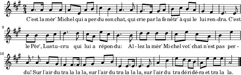 \relative a' {
    \clef treble
    \key a \major
    \time 2/4
\set Score.tempoHideNote = ##t \tempo 4 = 120
  a8. a16 a8 a | a e a b | cis4 b | a4. a8 |
  gis8. fis16 gis8 a | b cis b a | gis4 fis | e4. e8 |
  b' b b cis | d4. d8 | cis a e' cis | b4. b8 |
  d d d d | cis e cis a | b4 e | a,8 \breathe a a gis |
  fis4 fis8. fis16 | fis8 gis a b | e,4 e8. e16 | e4. e8 |
  a4 cis | e8 d cis b | a e' e e | a,2 \bar "|."
}
\addlyrics { C'est la mèr' Mi -- chel qui a per -- du son chat,
             qui crie par la fe -- nêtr' à qui le lui ren -- dra.
             C'est le Pèr', Lus -- tu -- cru
             qui lui a ré -- pon -- du:
             Al -- lez la mèr' Mi -- chel vot' chat n'est pas per -- du!
             Sur l'air du tra la la la,
             sur l'air du tra la la la,
             sur l'air du tra dé -- ri -- dé -- ra et tra la la.
}