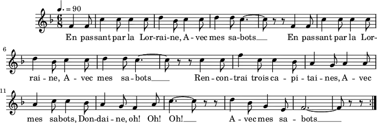 
\version "2.18.2"
\header {
  tagline = ##f
}
\score {
  \new Staff \with {

  }
<<
  \relative c' {
    \key f \major
    \time 6/8
    \tempo 4. = 90
    \autoBeamOff

     %%% En passant par la Lorraine — 330 no. 49
     \partial 4. \repeat unfold 2 { f4 f8 c'4 c8 c4 c8 d4 bes8 c4 c8 d4 d8 c4.~ c8 r8 r8 }
     c4 c8 f4 c8 c4 bes8 a4 g8 a4 a8 a4 c8 c4 bes8 a4 g8 f4 a8 c4.~ c8 r8 r8
     d4 bes8 g4 e8 f2.~ f8 r8 r8 \bar ":|."

  }

  \addlyrics {
     En pas -- sant par la Lor -- rai -- ne, A -- vec mes sa -- bots __ En pas -- sant par la Lor -- rai -- ne, A -- vec mes sa -- bots __ Ren -- con -- trai trois ca -- pi -- tai -- nes, A -- vec mes sa -- bots, Don -- dai -- ne, oh! Oh! Oh! __ A -- vec mes sa -- bots __
  }
>>
  \layout {
    \context {
      \remove "Metronome_mark_engraver"
    }
  }
  \midi {}
}

